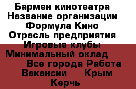 Бармен кинотеатра › Название организации ­ Формула Кино › Отрасль предприятия ­ Игровые клубы › Минимальный оклад ­ 25 000 - Все города Работа » Вакансии   . Крым,Керчь